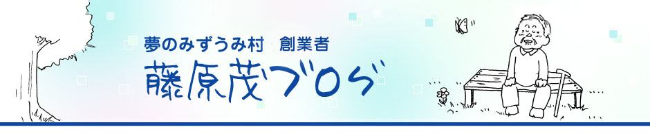 夢のみずうみ村 代表 | 藤原茂ブログ